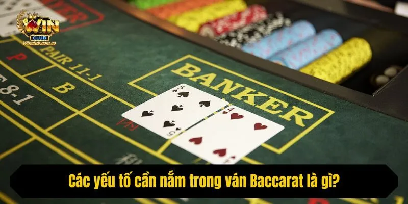 Các yếu tố cần nắm trong ván Baccarat là gì?