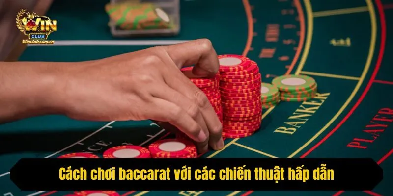 Cách chơi baccarat với các chiến thuật hấp dẫn