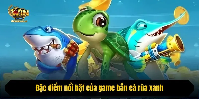 Đặc điểm nổi bật của game bắn cá rùa xanh