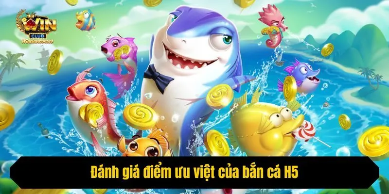 Đánh giá điểm ưu việt của bắn cá H5