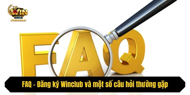 FAQ - Đăng ký Winclub và một số câu hỏi thường gặp