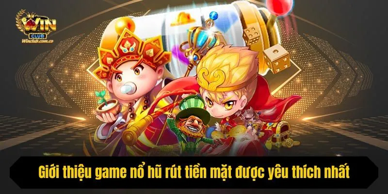 Giới thiệu game nổ hũ rút tiền mặt được yêu thích nhất
