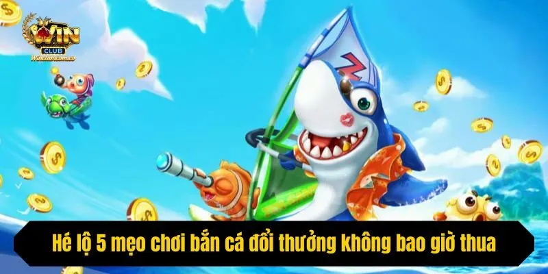 Hé lộ 5 mẹo chơi bắn cá đổi thưởng không bao giờ thua