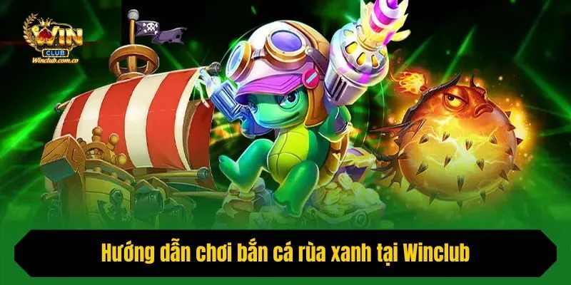 Hướng dẫn chơi bắn cá rùa xanh tại Winclub nhanh chóng