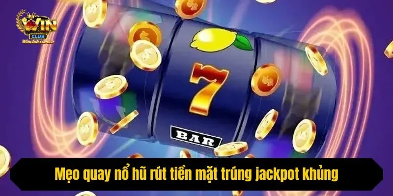 Mẹo quay nổ hũ rút tiền mặt trúng jackpot khủng