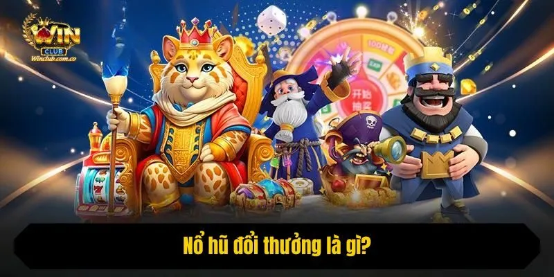 Nổ hũ đổi thưởng là gì?
