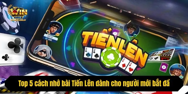 Top 5 cách nhớ bài Tiến Lên dành cho người mới bắt đầu