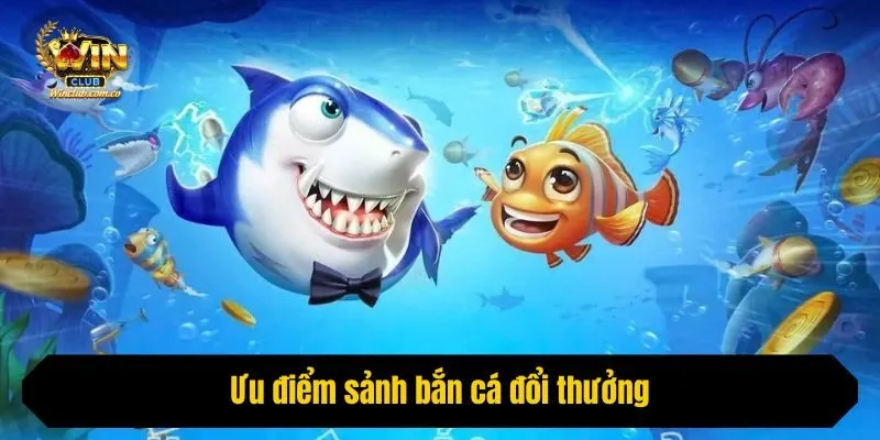 Ưu điểm sảnh bắn cá đổi thưởng